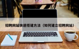 铜川招聘网站快速搭建方法（如何建立招聘网站）