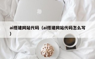 铜川ai搭建网站代码（ai搭建网站代码怎么写）