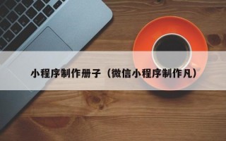 铜川小程序制作册子（微信小程序制作凡）