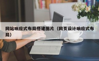 铜川网站响应式布局搭建图片（网页设计响应式布局）