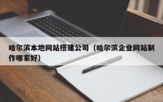 铜川哈尔滨本地网站搭建公司（哈尔滨企业网站制作哪家好）