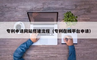 铜川专利申请网站搭建流程（专利在线平台申请）