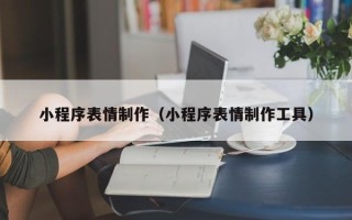 铜川小程序表情制作（小程序表情制作工具）