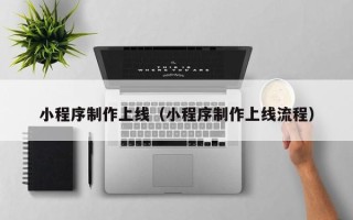 铜川小程序制作上线（小程序制作上线流程）