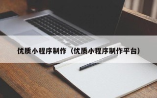 铜川优质小程序制作（优质小程序制作平台）