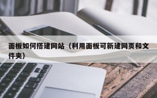 铜川面板如何搭建网站（利用面板可新建网页和文件夹）