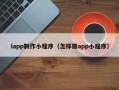 铜川iapp制作小程序（怎样做app小程序）
