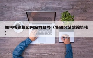 铜川如何搭建集团网站群聊号（集团网站建设链接）