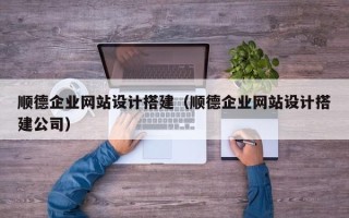 铜川顺德企业网站设计搭建（顺德企业网站设计搭建公司）