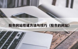铜川股市网站搭建方法与技巧（股市的网站）