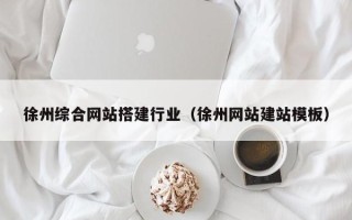 铜川徐州综合网站搭建行业（徐州网站建站模板）