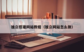 铜川独立搭建网站教程（独立网站怎么做）