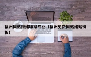 铜川福州网站搭建哪家专业（福州免费网站建站模板）